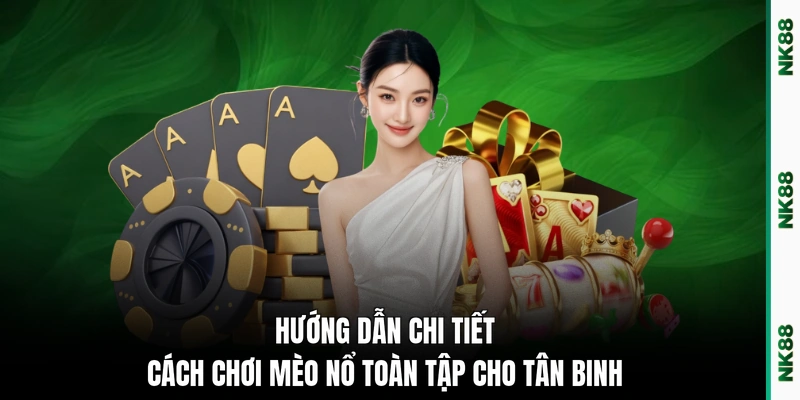 Hướng dẫn chi tiết cách chơi Mèo Nổ toàn tập cho tân binh 