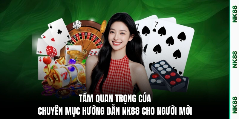 Tầm quan trọng của chuyên mục hướng dẫn NK88 cho người mới 